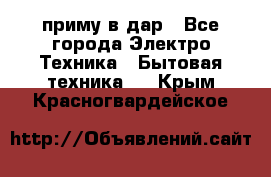 приму в дар - Все города Электро-Техника » Бытовая техника   . Крым,Красногвардейское